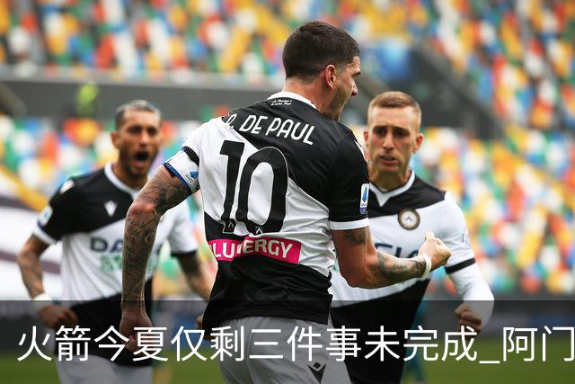 火箭今夏仅剩三件事未完成 阿门提前续约前景成谜？