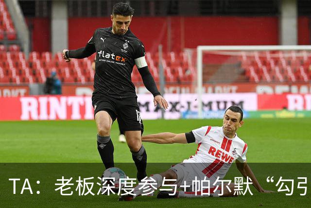 TA：老板深度参与+帕尔默“勾引”，蓝军高效运作罗杰斯深感认同